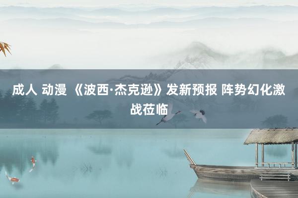 成人 动漫 《波西·杰克逊》发新预报 阵势幻化激战莅临
