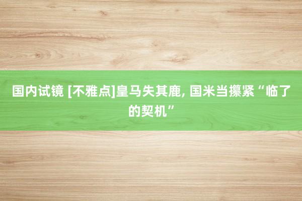 国内试镜 [不雅点]皇马失其鹿, 国米当攥紧“临了的契机”