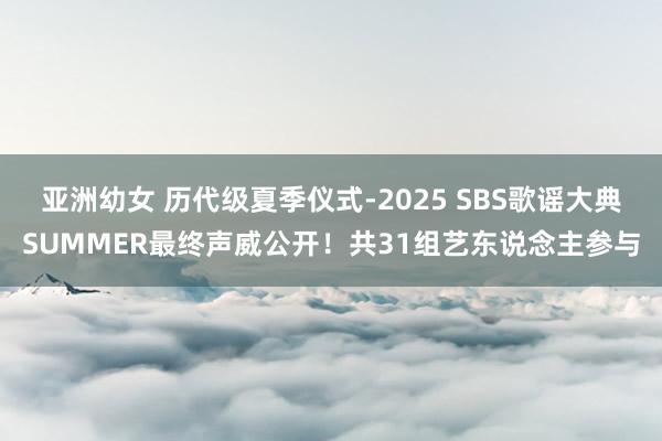 亚洲幼女 历代级夏季仪式-2025 SBS歌谣大典SUMMER最终声威公开！共31组艺东说念主参与