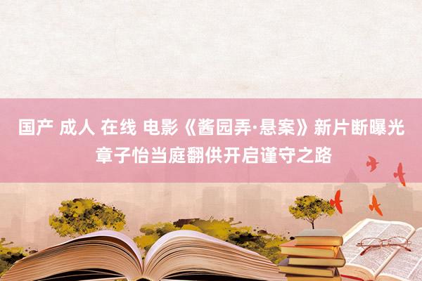 国产 成人 在线 电影《酱园弄·悬案》新片断曝光 章子怡当庭翻供开启谨守之路